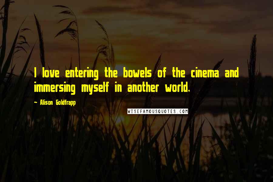 Alison Goldfrapp Quotes: I love entering the bowels of the cinema and immersing myself in another world.