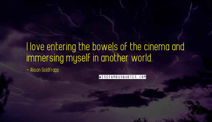 Alison Goldfrapp Quotes: I love entering the bowels of the cinema and immersing myself in another world.