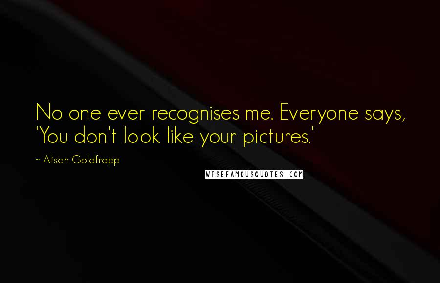 Alison Goldfrapp Quotes: No one ever recognises me. Everyone says, 'You don't look like your pictures.'
