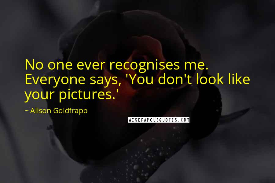 Alison Goldfrapp Quotes: No one ever recognises me. Everyone says, 'You don't look like your pictures.'