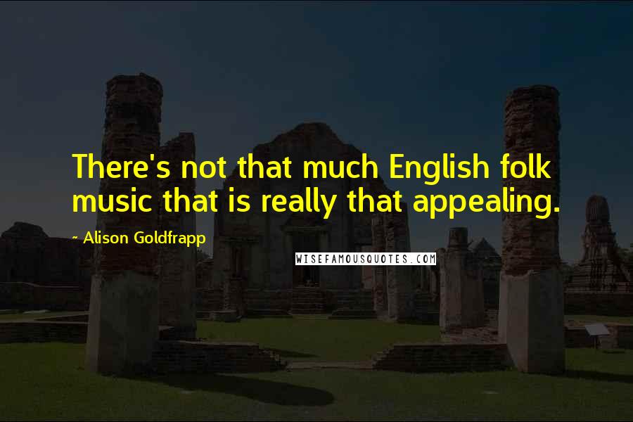 Alison Goldfrapp Quotes: There's not that much English folk music that is really that appealing.