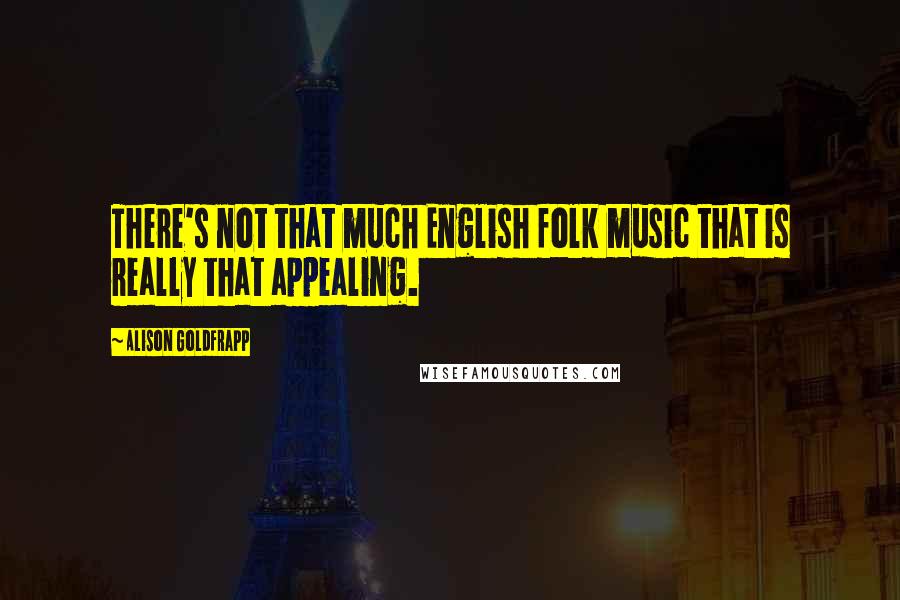 Alison Goldfrapp Quotes: There's not that much English folk music that is really that appealing.