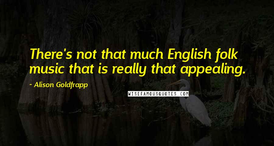 Alison Goldfrapp Quotes: There's not that much English folk music that is really that appealing.