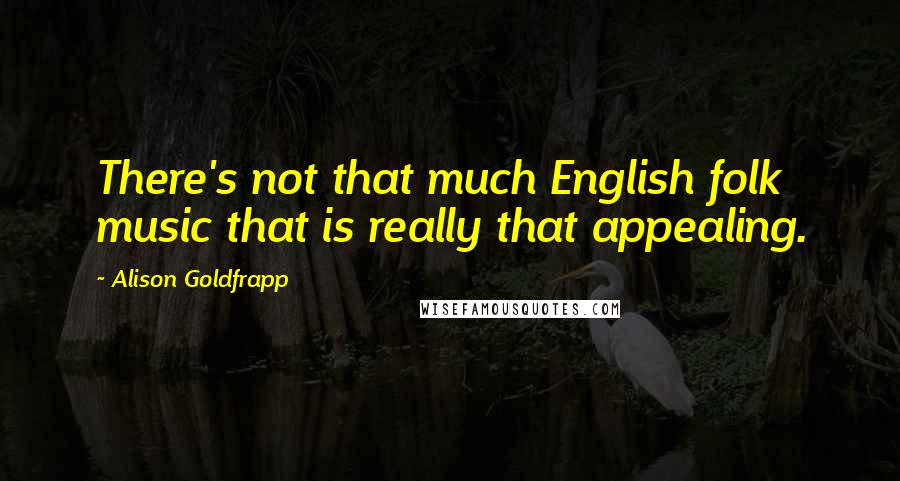 Alison Goldfrapp Quotes: There's not that much English folk music that is really that appealing.