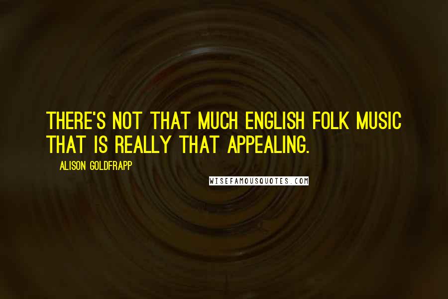 Alison Goldfrapp Quotes: There's not that much English folk music that is really that appealing.