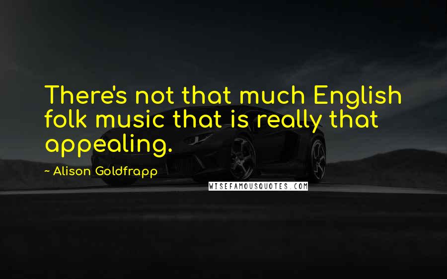 Alison Goldfrapp Quotes: There's not that much English folk music that is really that appealing.