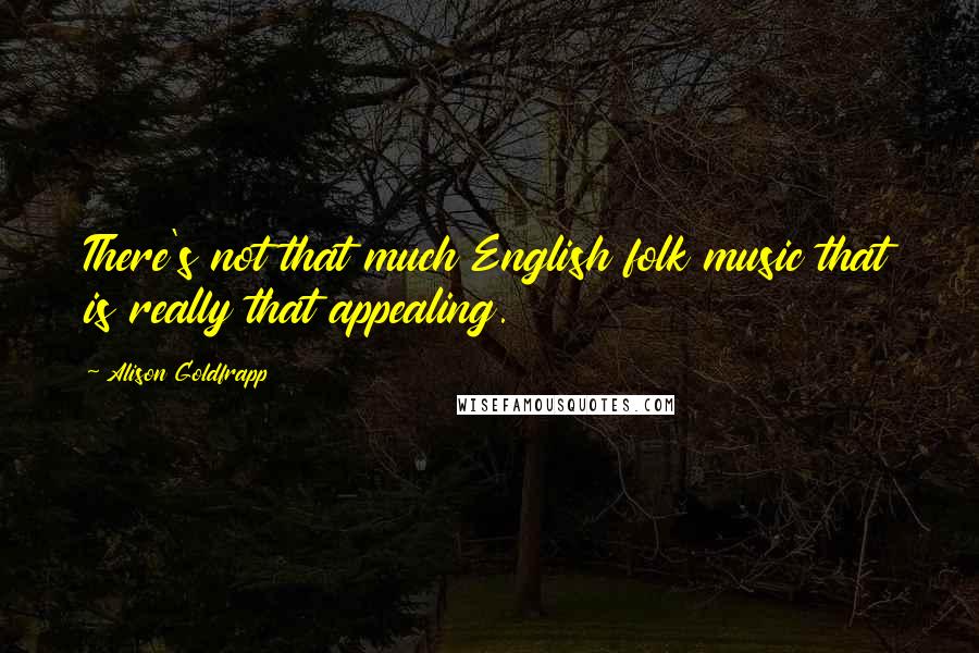 Alison Goldfrapp Quotes: There's not that much English folk music that is really that appealing.