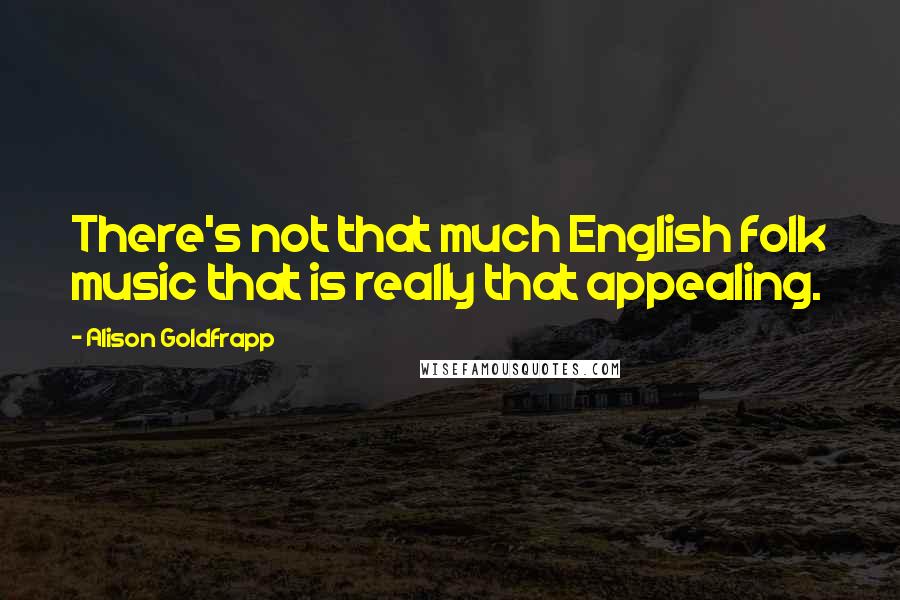 Alison Goldfrapp Quotes: There's not that much English folk music that is really that appealing.
