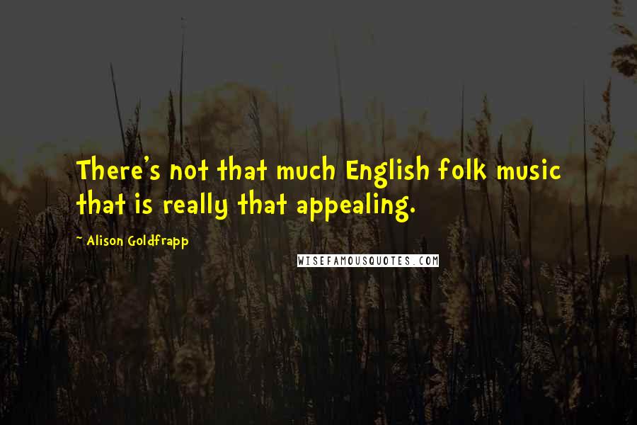 Alison Goldfrapp Quotes: There's not that much English folk music that is really that appealing.