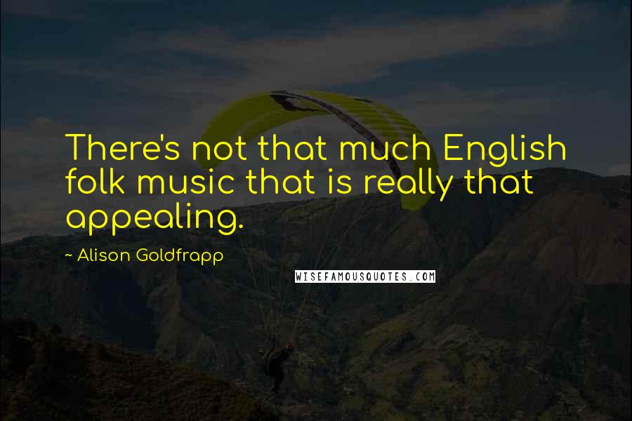 Alison Goldfrapp Quotes: There's not that much English folk music that is really that appealing.