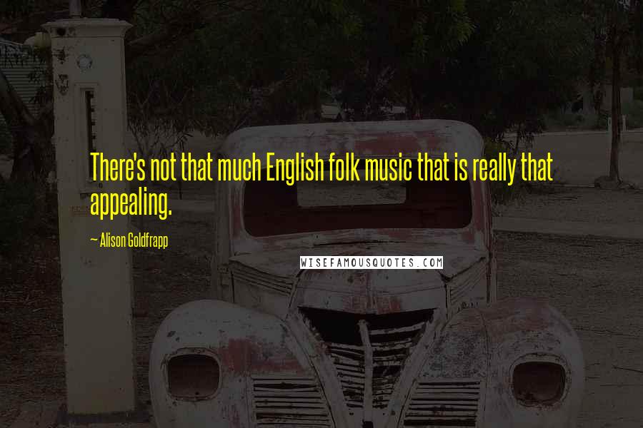 Alison Goldfrapp Quotes: There's not that much English folk music that is really that appealing.