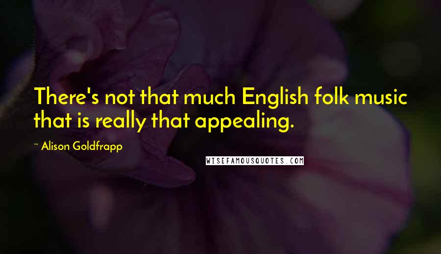 Alison Goldfrapp Quotes: There's not that much English folk music that is really that appealing.