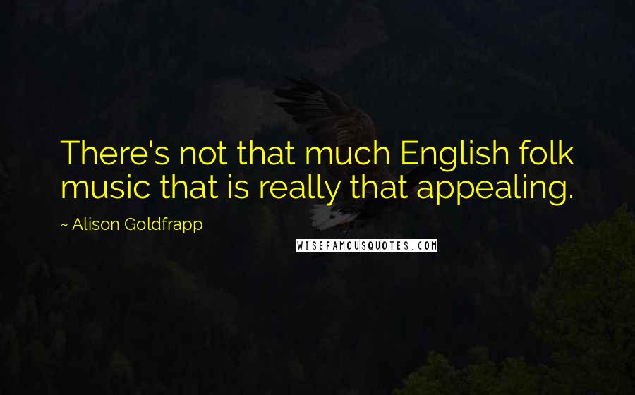 Alison Goldfrapp Quotes: There's not that much English folk music that is really that appealing.