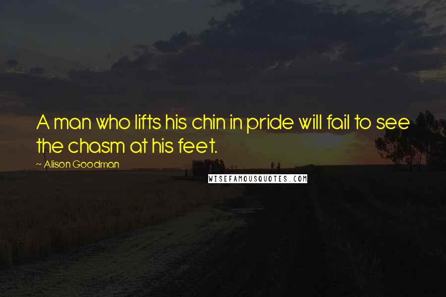 Alison Goodman Quotes: A man who lifts his chin in pride will fail to see the chasm at his feet.