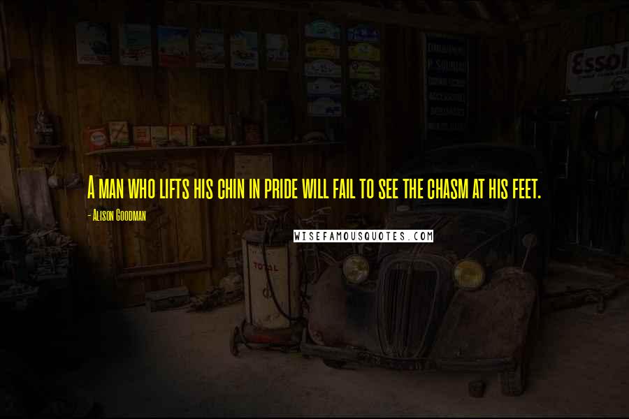 Alison Goodman Quotes: A man who lifts his chin in pride will fail to see the chasm at his feet.