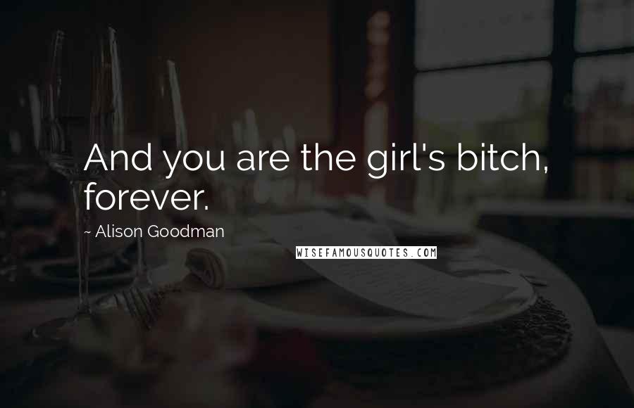 Alison Goodman Quotes: And you are the girl's bitch, forever.
