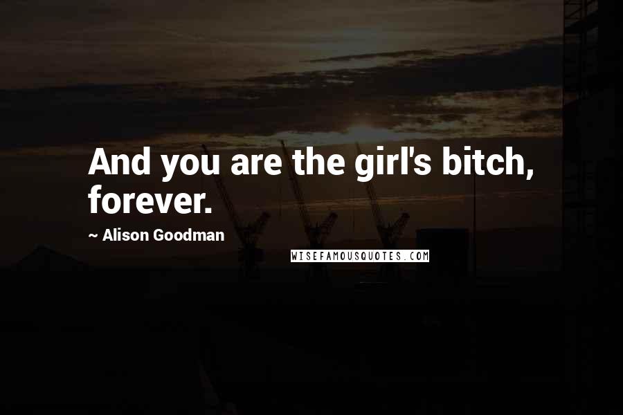 Alison Goodman Quotes: And you are the girl's bitch, forever.