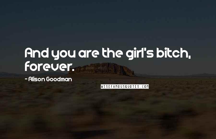 Alison Goodman Quotes: And you are the girl's bitch, forever.
