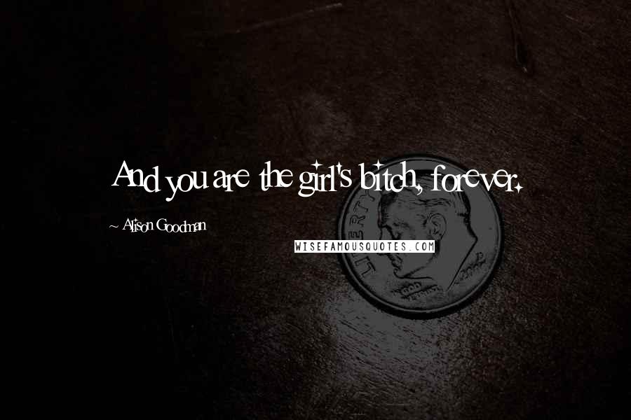 Alison Goodman Quotes: And you are the girl's bitch, forever.