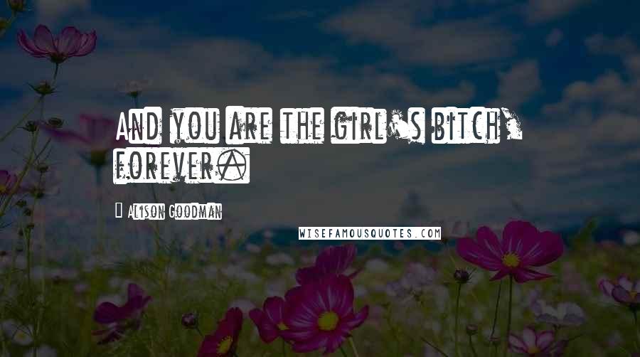 Alison Goodman Quotes: And you are the girl's bitch, forever.