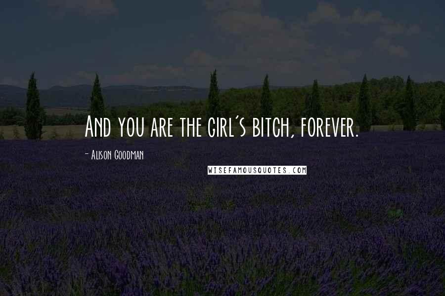 Alison Goodman Quotes: And you are the girl's bitch, forever.
