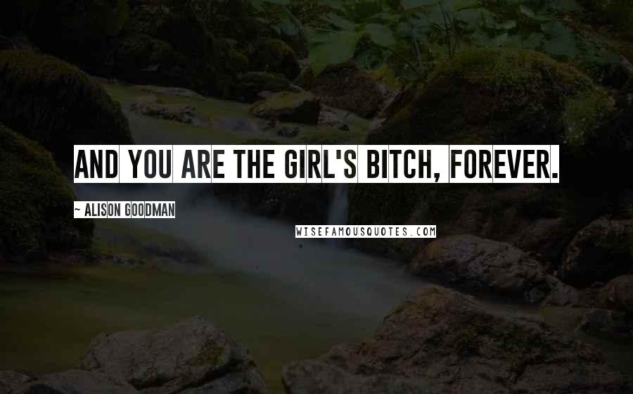 Alison Goodman Quotes: And you are the girl's bitch, forever.