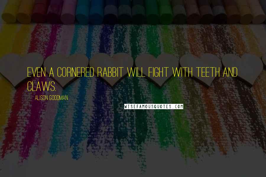 Alison Goodman Quotes: Even a cornered rabbit will fight with teeth and claws.