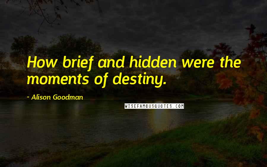 Alison Goodman Quotes: How brief and hidden were the moments of destiny.