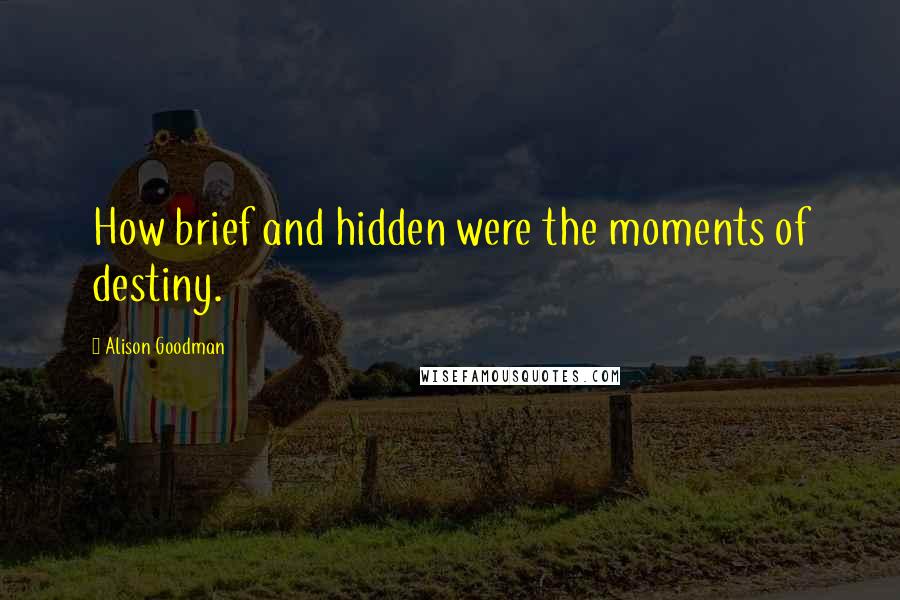 Alison Goodman Quotes: How brief and hidden were the moments of destiny.