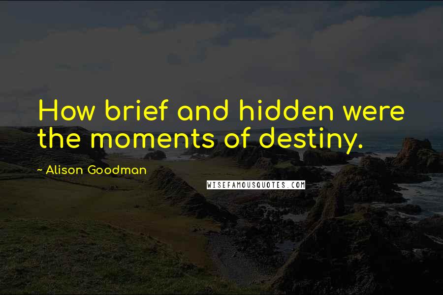 Alison Goodman Quotes: How brief and hidden were the moments of destiny.