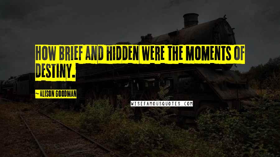 Alison Goodman Quotes: How brief and hidden were the moments of destiny.