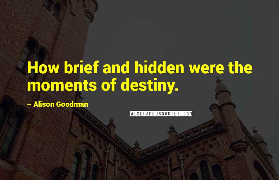 Alison Goodman Quotes: How brief and hidden were the moments of destiny.