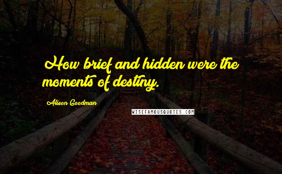 Alison Goodman Quotes: How brief and hidden were the moments of destiny.