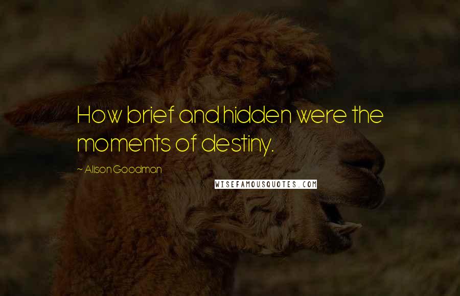 Alison Goodman Quotes: How brief and hidden were the moments of destiny.