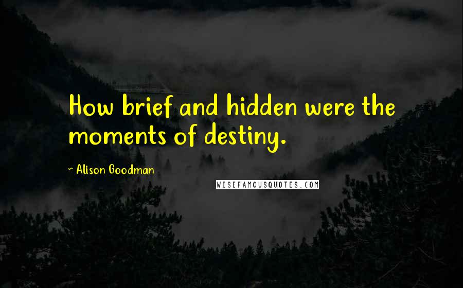 Alison Goodman Quotes: How brief and hidden were the moments of destiny.