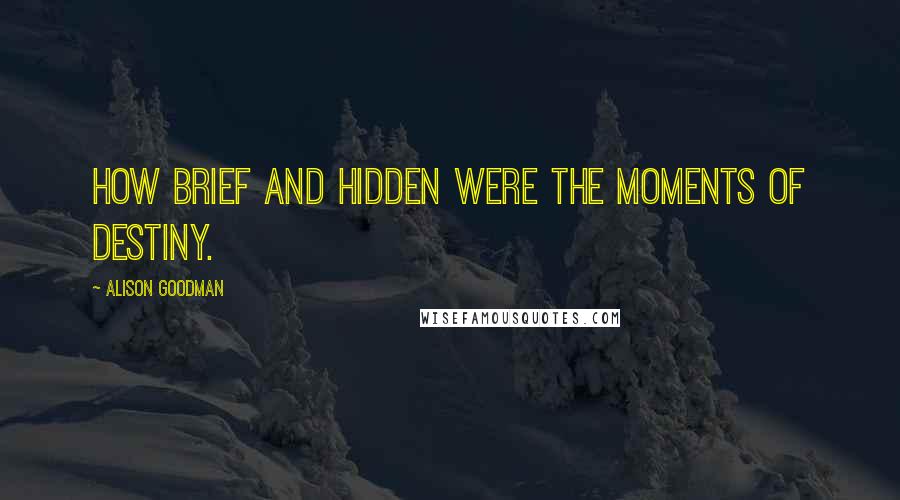 Alison Goodman Quotes: How brief and hidden were the moments of destiny.