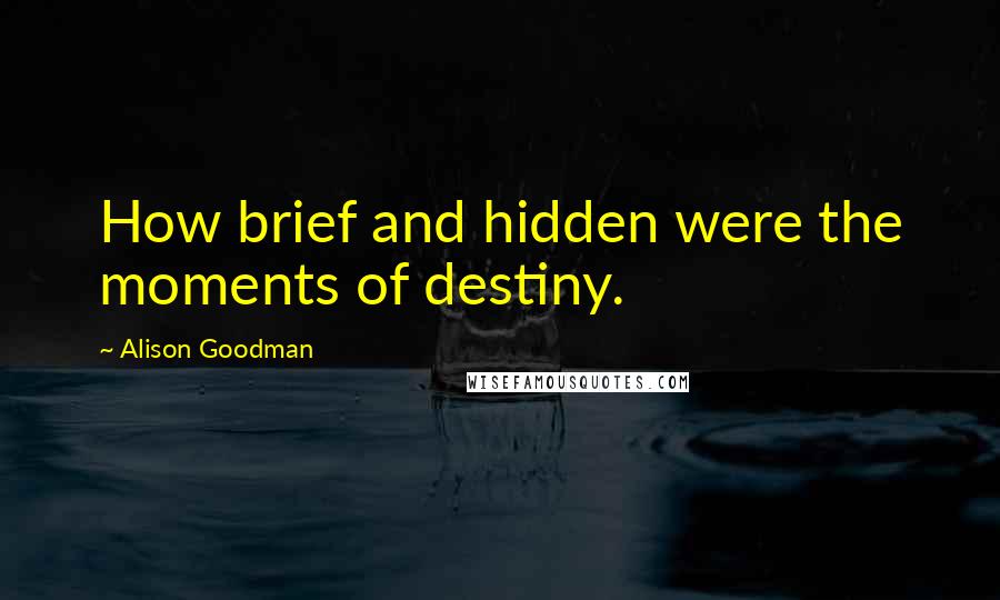 Alison Goodman Quotes: How brief and hidden were the moments of destiny.