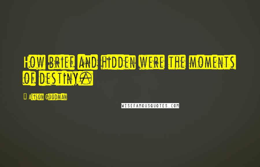 Alison Goodman Quotes: How brief and hidden were the moments of destiny.