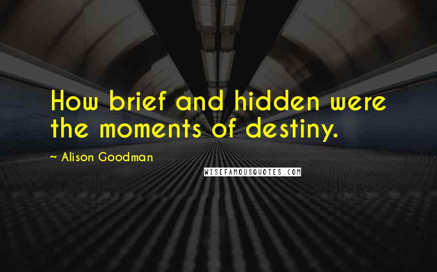 Alison Goodman Quotes: How brief and hidden were the moments of destiny.