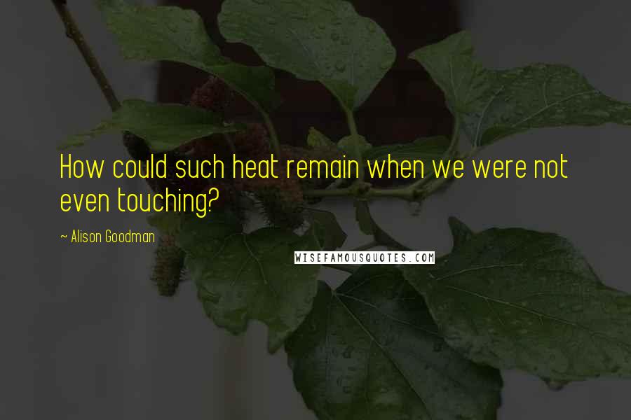 Alison Goodman Quotes: How could such heat remain when we were not even touching?