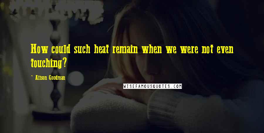 Alison Goodman Quotes: How could such heat remain when we were not even touching?