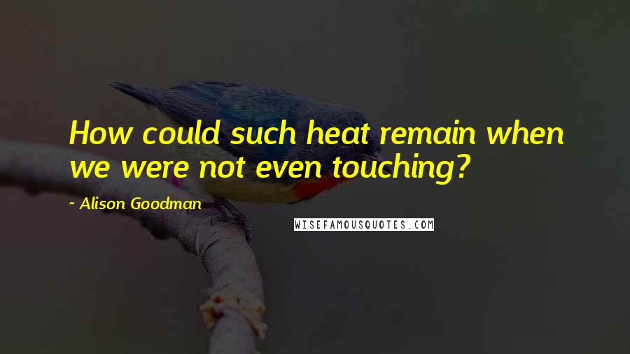 Alison Goodman Quotes: How could such heat remain when we were not even touching?