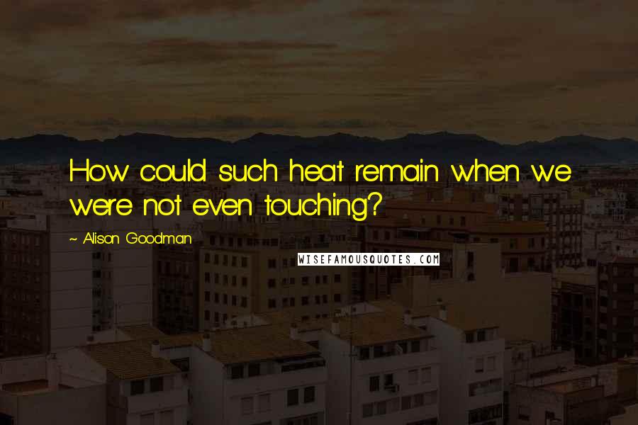 Alison Goodman Quotes: How could such heat remain when we were not even touching?