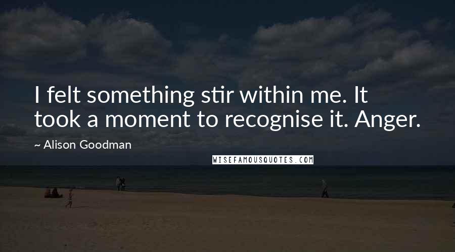 Alison Goodman Quotes: I felt something stir within me. It took a moment to recognise it. Anger.