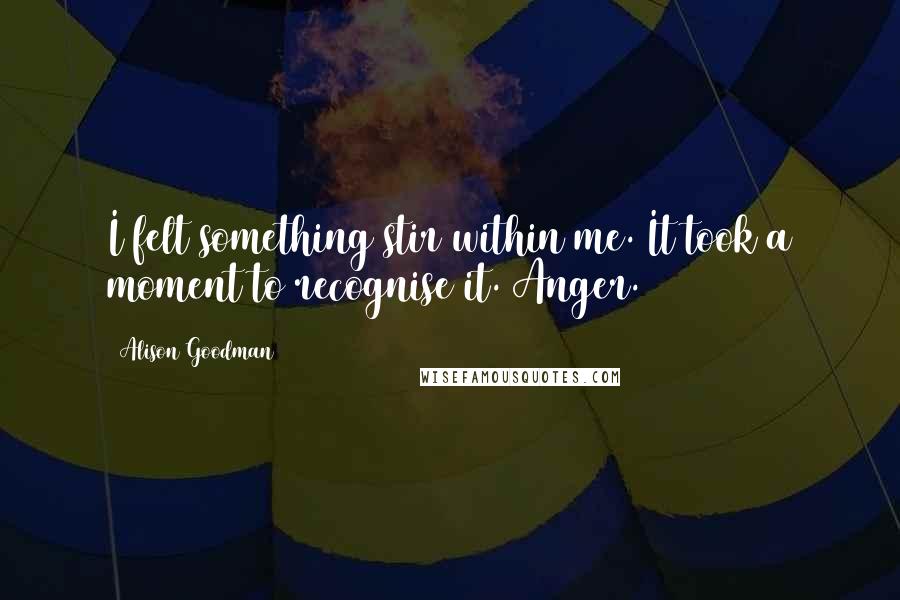 Alison Goodman Quotes: I felt something stir within me. It took a moment to recognise it. Anger.