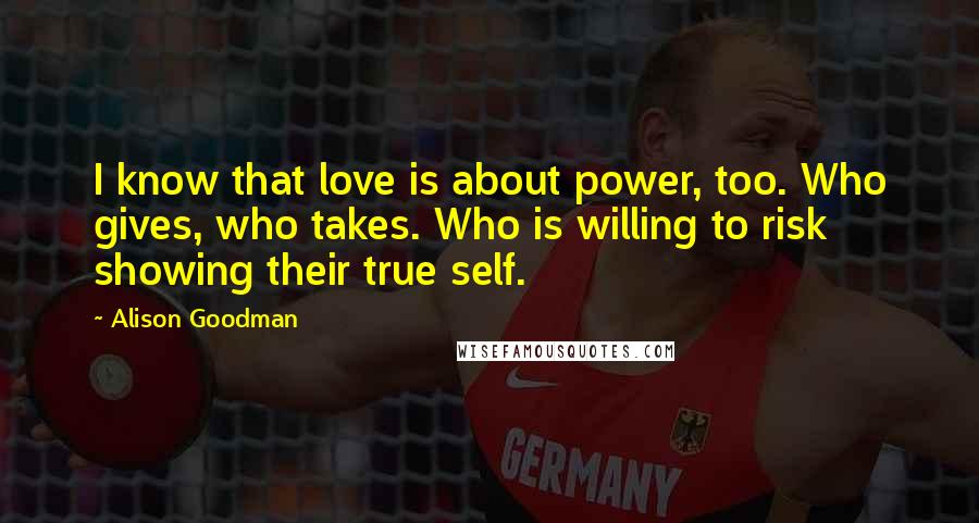 Alison Goodman Quotes: I know that love is about power, too. Who gives, who takes. Who is willing to risk showing their true self.