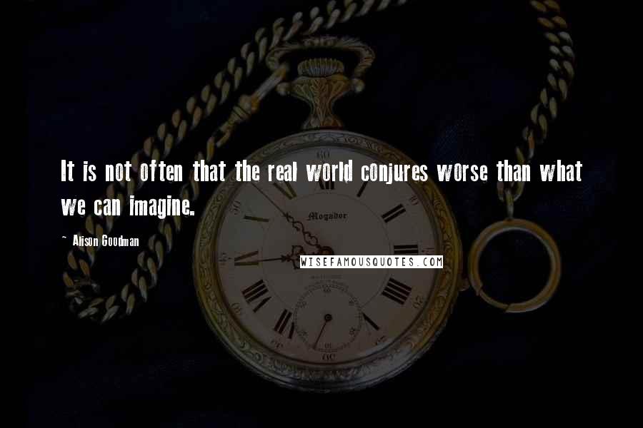 Alison Goodman Quotes: It is not often that the real world conjures worse than what we can imagine.