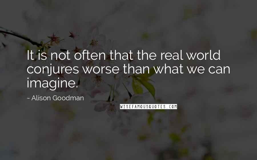 Alison Goodman Quotes: It is not often that the real world conjures worse than what we can imagine.