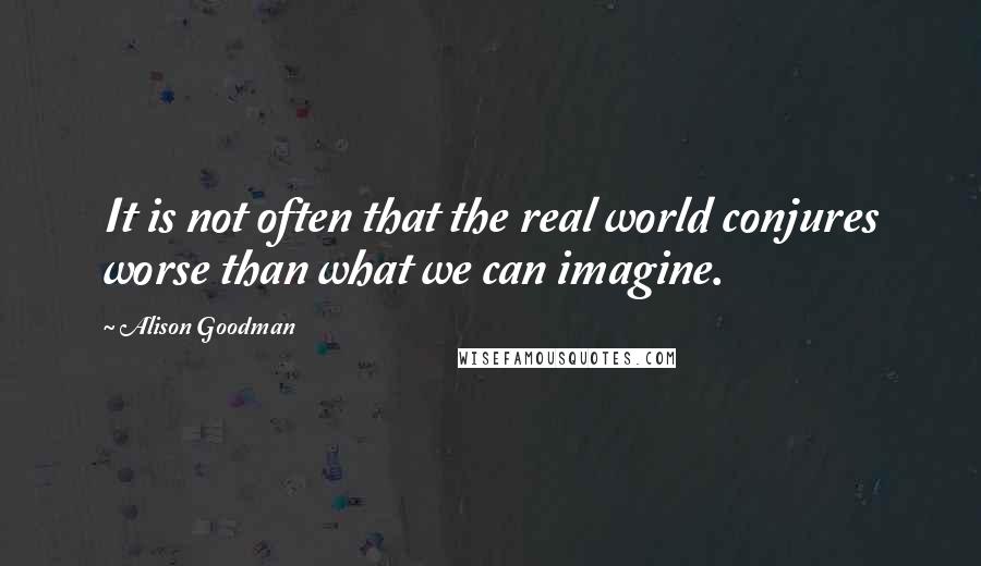 Alison Goodman Quotes: It is not often that the real world conjures worse than what we can imagine.