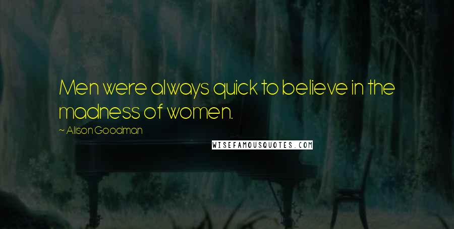 Alison Goodman Quotes: Men were always quick to believe in the madness of women.